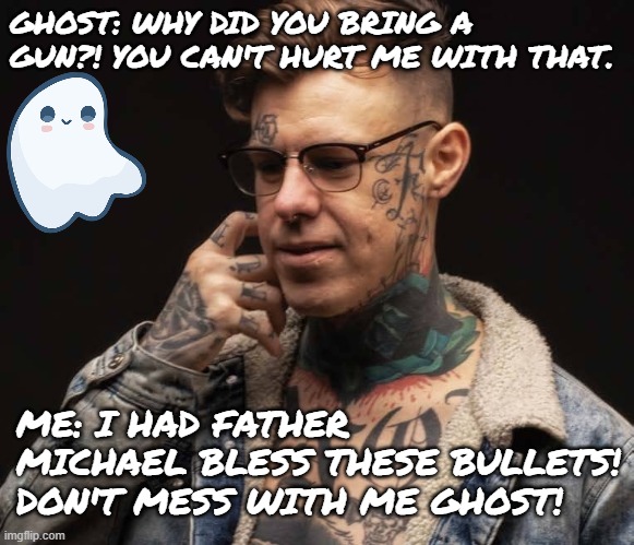 Ghost Hunting with a Glock | GHOST: WHY DID YOU BRING A GUN?! YOU CAN'T HURT ME WITH THAT. ME: I HAD FATHER MICHAEL BLESS THESE BULLETS! DON'T MESS WITH ME GHOST! | image tagged in ghostbusters,ghost,glock,shayne smith,funny,adulting | made w/ Imgflip meme maker