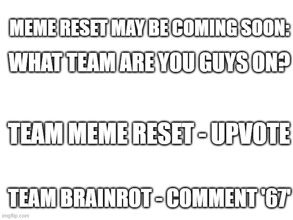 Which side are you on? Team Reset or Team Brainrot | MEME RESET MAY BE COMING SOON:; WHAT TEAM ARE YOU GUYS ON? TEAM MEME RESET - UPVOTE; TEAM BRAINROT - COMMENT '67' | image tagged in brainrot,meme,teams | made w/ Imgflip meme maker
