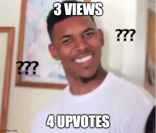 3 VIEWS 4 UPVOTES | image tagged in nick young | made w/ Imgflip meme maker