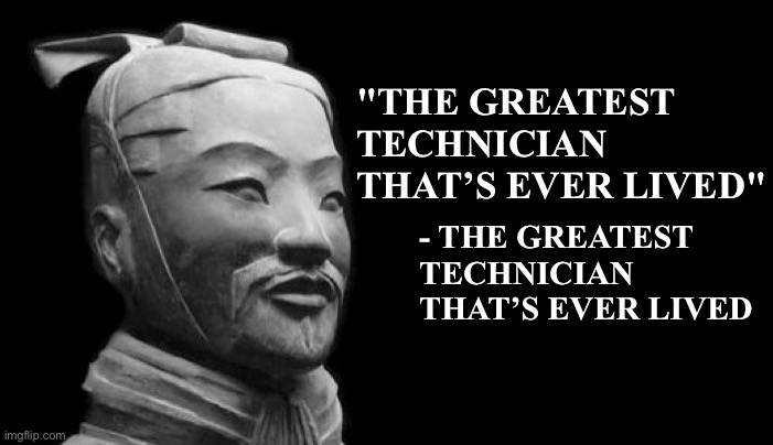 A great technician | "THE GREATEST TECHNICIAN THAT’S EVER LIVED"; - THE GREATEST TECHNICIAN THAT’S EVER LIVED | image tagged in sun tzu | made w/ Imgflip meme maker