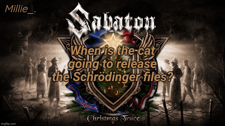 Millie's December announcement template | When is the cat going to release the Schrödinger files? | image tagged in millie's december announcement template | made w/ Imgflip meme maker