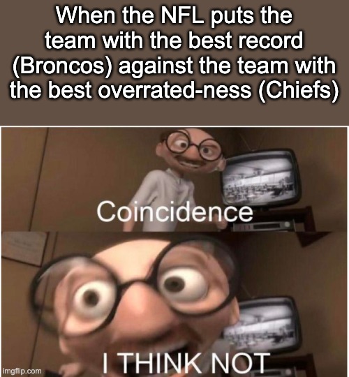 Broncos vs Chiefs meme | When the NFL puts the team with the best record (Broncos) against the team with the best overrated-ness (Chiefs) | image tagged in coincidence i think not | made w/ Imgflip meme maker