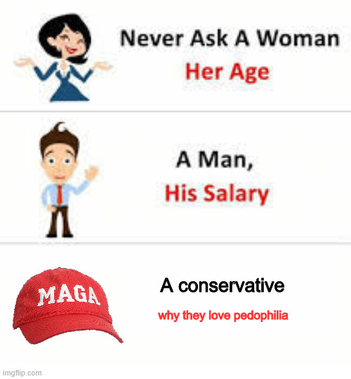 Trump's popularity amongst Republicans went up after he bragged about breaking into teens' dressing rooms | A conservative; why they love pedophilia | image tagged in never ask a woman her age | made w/ Imgflip meme maker