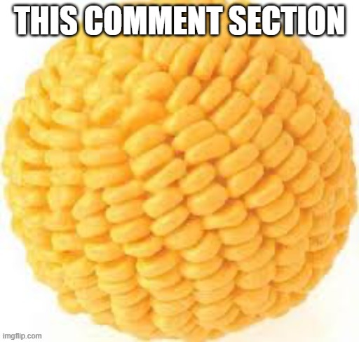 Cornball | THIS COMMENT SECTION | image tagged in cornball | made w/ Imgflip meme maker