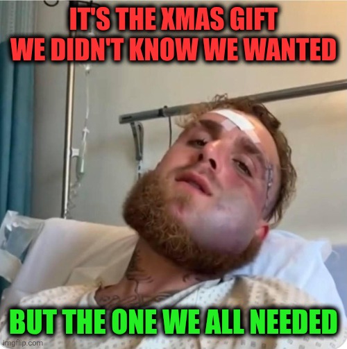 Broken Jake | IT'S THE XMAS GIFT WE DIDN'T KNOW WE WANTED; BUT THE ONE WE ALL NEEDED | image tagged in jake paul | made w/ Imgflip meme maker