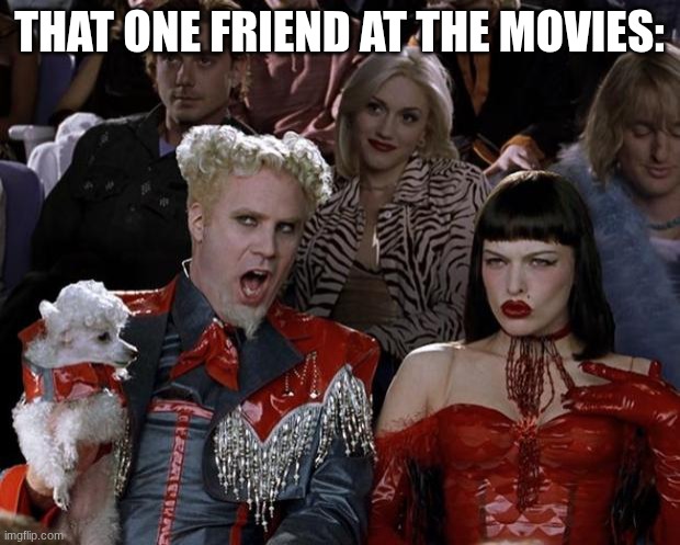 Mugatu So Hot Right Now Meme | THAT ONE FRIEND AT THE MOVIES: | image tagged in memes,mugatu so hot right now | made w/ Imgflip meme maker
