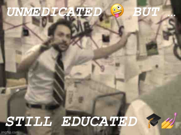 ADHD unmedicated | UNMEDICATED 🤪 BUT …; STILL EDUCATED 🎓💅 | made w/ Imgflip meme maker