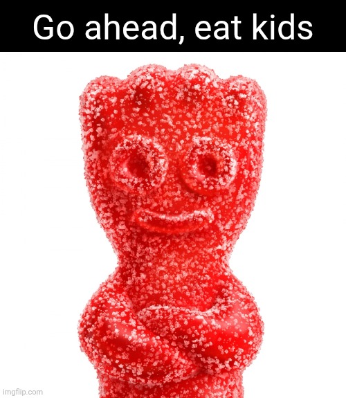 Go ahead, eat kids | Go ahead, eat kids | image tagged in sour patch kid,memes,eating kids | made w/ Imgflip meme maker
