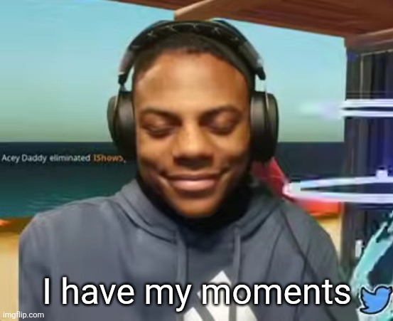 Please Speed I Need This | I have my moments | image tagged in please speed i need this | made w/ Imgflip meme maker