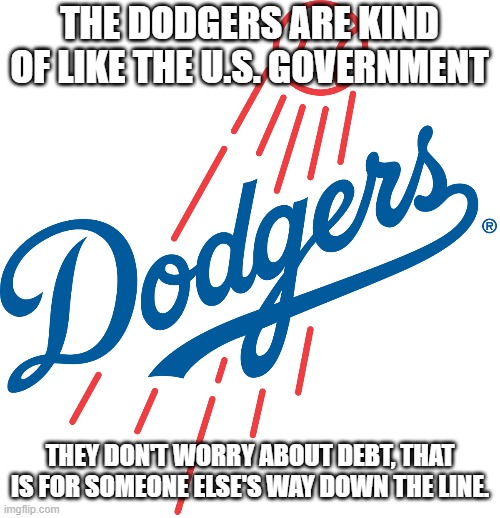 Los Angeles Dodgers logo | THE DODGERS ARE KIND OF LIKE THE U.S. GOVERNMENT; THEY DON'T WORRY ABOUT DEBT, THAT IS FOR SOMEONE ELSE'S WAY DOWN THE LINE. | image tagged in los angeles dodgers logo,us government,debt | made w/ Imgflip meme maker