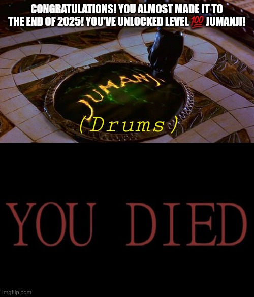 Level 100 Pain | CONGRATULATIONS! YOU ALMOST MADE IT TO THE END OF 2025! YOU'VE UNLOCKED LEVEL 💯 JUMANJI! (Drums) | image tagged in jumanji | made w/ Imgflip meme maker