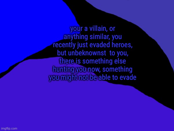your a villain, or anything similar, you recently just evaded heroes, but unbeknownst  to you, there is something else hunting you now, something you might not be able to evade | made w/ Imgflip meme maker