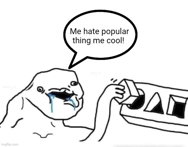 Stupid dumb drooling puzzle | Me hate popular thing me cool! | image tagged in stupid dumb drooling puzzle | made w/ Imgflip meme maker