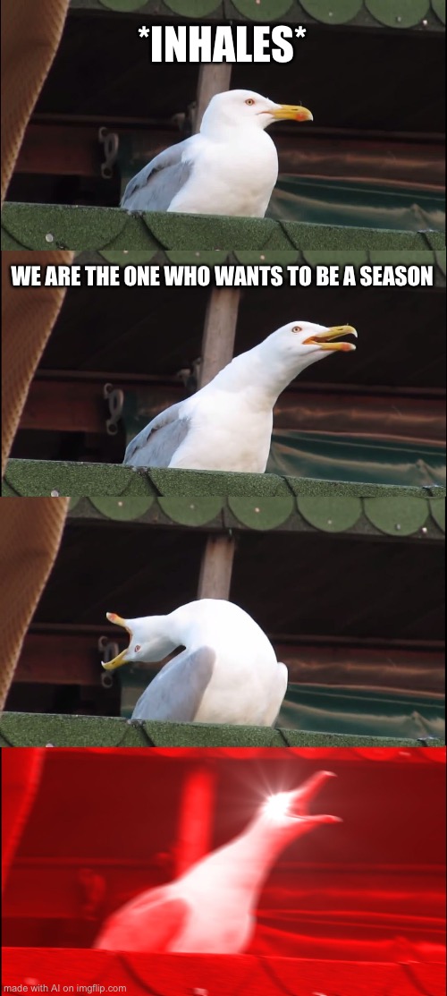 Inhaling Seagull Meme | *INHALES*; WE ARE THE ONE WHO WANTS TO BE A SEASON | image tagged in memes,inhaling seagull | made w/ Imgflip meme maker