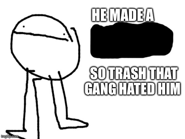 He made a [blank] so trash that gng hated him Blank Meme Template