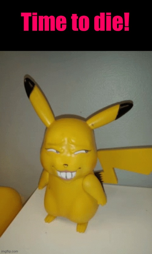 Creepy Pokémon | Time to die! | image tagged in pokemon,cursed images,what a terrible day to have eyes,creepy doll,time to die,excuse me wtf | made w/ Imgflip meme maker