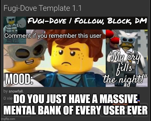 DO YOU JUST HAVE A MASSIVE MENTAL BANK OF EVERY USER EVER | made w/ Imgflip meme maker