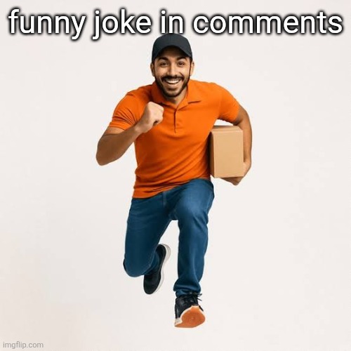 delivery man running | funny joke in comments | image tagged in delivery man running | made w/ Imgflip meme maker