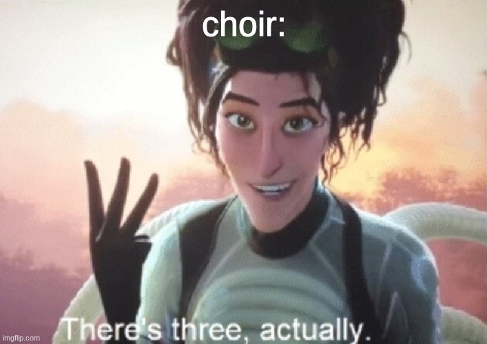 There's three, actually | choir: | image tagged in there's three actually | made w/ Imgflip meme maker
