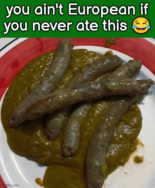 you ain't European if
you never ate this 😂 | made w/ Imgflip meme maker