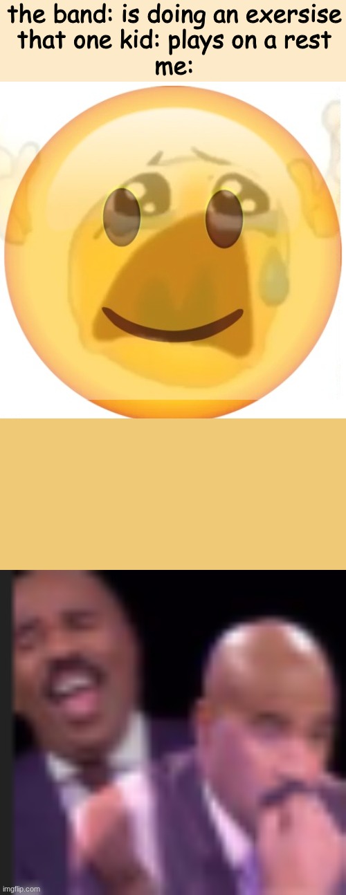 when | the band: is doing an exersise

that one kid: plays on a rest
me: | image tagged in happy emoji on the outside but crying on the inside,steve harvey laughing serious,issa meem,band | made w/ Imgflip meme maker