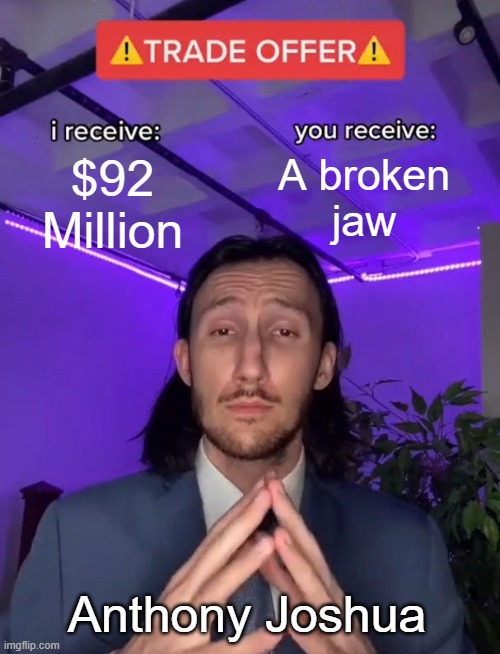 Great Deal Jake | $92
Million; A broken
jaw; Anthony Joshua | image tagged in trade offer,memes,funny,boxing,jake paul | made w/ Imgflip meme maker