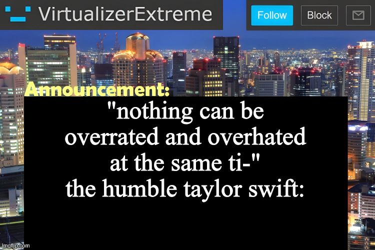 . | "nothing can be overrated and overhated at the same ti-"
the humble taylor swift: | image tagged in virtualizer announcement temp remastered | made w/ Imgflip meme maker