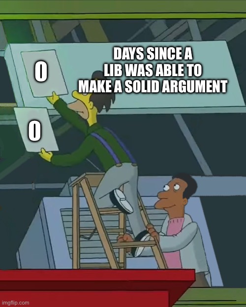 0 DAYS SINCE A LIB WAS ABLE TO MAKE A SOLID ARGUMENT 0 | image tagged in zero days without | made w/ Imgflip meme maker