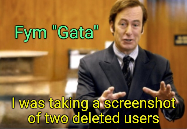 Saul Goodman defending | Fym "Gata"; I was taking a screenshot of two deleted users | image tagged in saul goodman defending | made w/ Imgflip meme maker