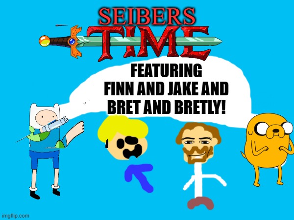 ADVENTURE TIME! *Mixed with* SEIBERS TIME! | SEIBERS; FEATURING FINN AND JAKE AND BRET AND BRETLY! | image tagged in adventure time | made w/ Imgflip meme maker