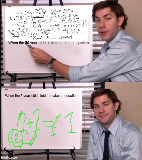Jim Halpert Pointing to Whiteboard | When the 20 year-old is told to make an equation; When the 5 year-old is told to make an equation | image tagged in jim halpert pointing to whiteboard | made w/ Imgflip meme maker