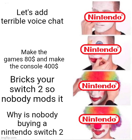 Clown Applying Makeup Meme | Let's add terrible voice chat; Make the games 80$ and make the console 400$; Bricks your switch 2 so nobody mods it; Why is nobody buying a nintendo switch 2 | image tagged in memes,clown applying makeup | made w/ Imgflip meme maker