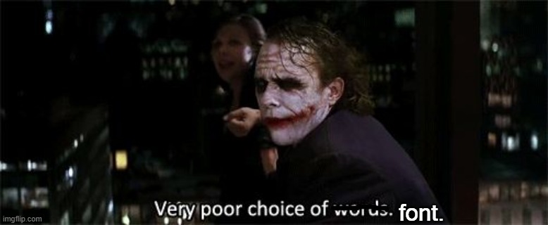 Very poor choice of words | font. | image tagged in very poor choice of words | made w/ Imgflip meme maker