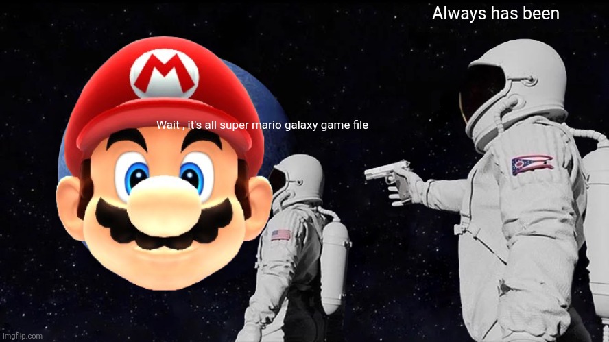 Super mario galaxy | Always has been; Wait , it's all super mario galaxy game file | image tagged in memes,always has been | made w/ Imgflip meme maker