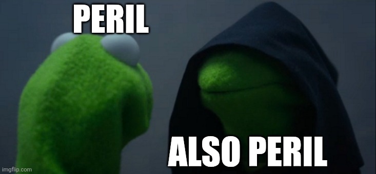 Sorry for not posting long school week now that it winter break I should be able to post more | PERIL; ALSO PERIL | image tagged in memes,evil kermit | made w/ Imgflip meme maker
