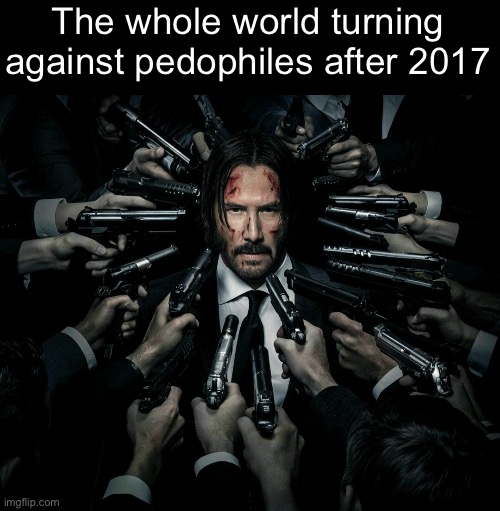 John wick 2 | The whole world turning against pedophiles after 2017 | image tagged in john wick 2 | made w/ Imgflip meme maker