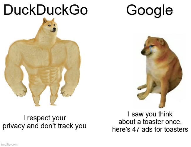 duckduckgo vs. google | DuckDuckGo; Google; I respect your privacy and don’t track you; I saw you think about a toaster once, here’s 47 ads for toasters | image tagged in memes,buff doge vs cheems | made w/ Imgflip meme maker