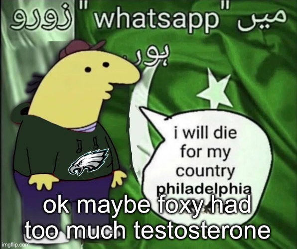 charlie will die for his country | ok maybe foxy had too much testosterone | image tagged in charlie will die for his country | made w/ Imgflip meme maker