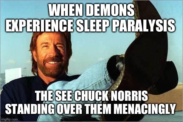 Chuck Norris Says | WHEN DEMONS EXPERIENCE SLEEP PARALYSIS; THE SEE CHUCK NORRIS STANDING OVER THEM MENACINGLY | image tagged in chuck norris says | made w/ Imgflip meme maker