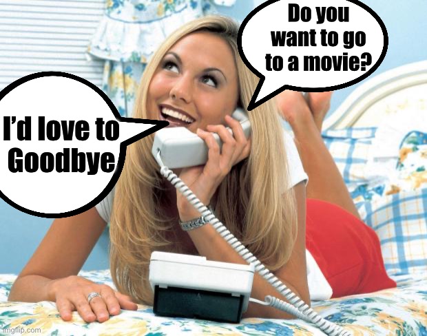 When she wants to go out, just not with you | Do you want to go to a movie? I’d love to
Goodbye | image tagged in girl phone,burn | made w/ Imgflip meme maker