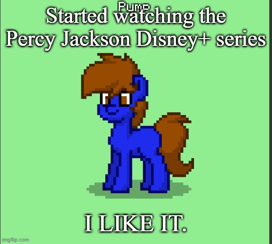 Pony Pump except in Pony Town | Started watching the Percy Jackson Disney+ series; I LIKE IT. | image tagged in pony pump except in pony town | made w/ Imgflip meme maker
