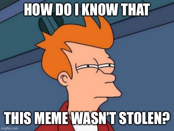 HOW DO I KNOW THAT THIS MEME WASN’T STOLEN? | image tagged in memes,futurama fry | made w/ Imgflip meme maker