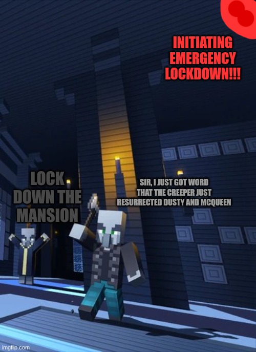 Illagers | INITIATING EMERGENCY LOCKDOWN!!! SIR, I JUST GOT WORD THAT THE CREEPER JUST RESURRECTED DUSTY AND MCQUEEN; LOCK DOWN THE MANSION | image tagged in illagers | made w/ Imgflip meme maker
