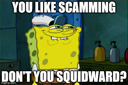 Don't You Squidward Meme | YOU LIKE SCAMMING DON'T YOU SQUIDWARD? | image tagged in memes,dont you squidward | made w/ Imgflip meme maker