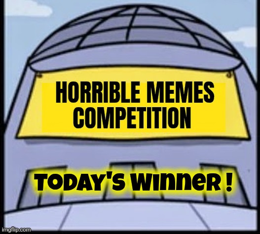 Horrible memes | Today's Winner ! | image tagged in horrible memes | made w/ Imgflip meme maker