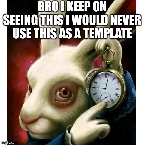 I would never…..not yet | BRO I KEEP ON SEEING THIS I WOULD NEVER USE THIS AS A TEMPLATE | made w/ Imgflip meme maker