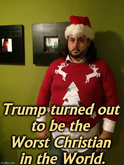 Who is the Worst Christian in the World? | Trump turned out 
to be the 
Worst Christian 
in the World. | image tagged in angry christmas sweater,trump,heathen,evil,satan,devil | made w/ Imgflip meme maker