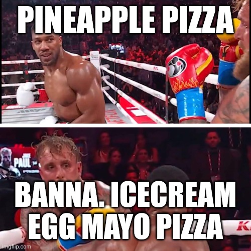 jake paul anthony joshua | PINEAPPLE PIZZA; BANNA. ICECREAM EGG MAYO PIZZA | image tagged in jake paul anthony joshua | made w/ Imgflip meme maker
