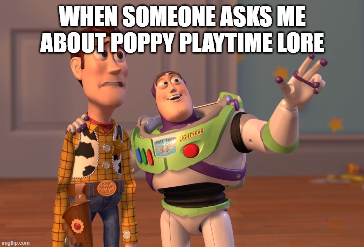 X, X Everywhere Meme | WHEN SOMEONE ASKS ME ABOUT POPPY PLAYTIME LORE | image tagged in memes,x x everywhere | made w/ Imgflip meme maker