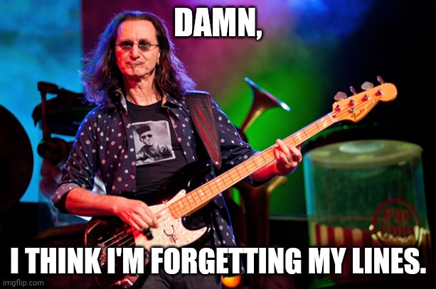 Geddy Lee | DAMN, I THINK I'M FORGETTING MY LINES. | image tagged in geddy lee | made w/ Imgflip meme maker